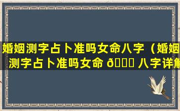 婚姻测字占卜准吗女命八字（婚姻测字占卜准吗女命 🐝 八字详解）